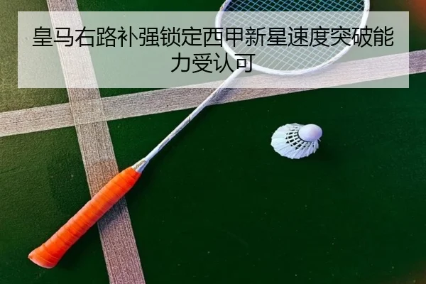 皇马右路补强锁定西甲新星速度突破能力受认可（HuangGuan）